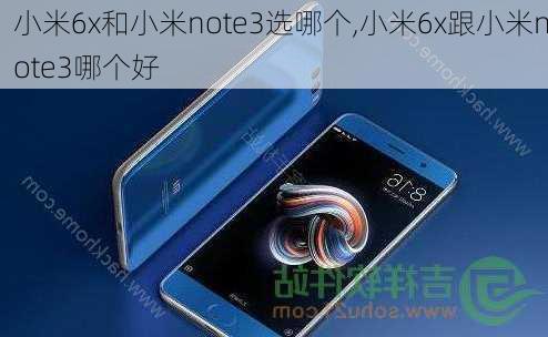 小米6x和小米note3选哪个,小米6x跟小米note3哪个好