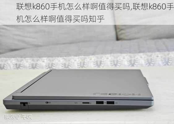 联想k860手机怎么样啊值得买吗,联想k860手机怎么样啊值得买吗知乎