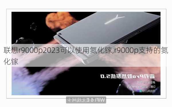 联想r9000p2023可以使用氮化镓,r9000p支持的氮化镓