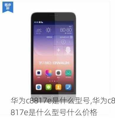 华为c8817e是什么型号,华为c8817e是什么型号什么价格