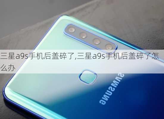 三星a9s手机后盖碎了,三星a9s手机后盖碎了怎么办