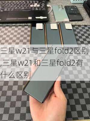 三星w21与三星fold2区别,三星w21和三星fold2有什么区别