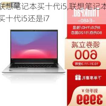 联想笔记本买十代i5,联想笔记本买十代i5还是i7