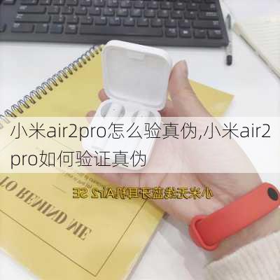 小米air2pro怎么验真伪,小米air2pro如何验证真伪