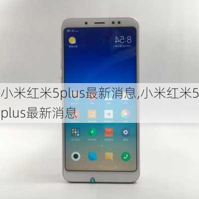 小米红米5plus最新消息,小米红米5plus最新消息