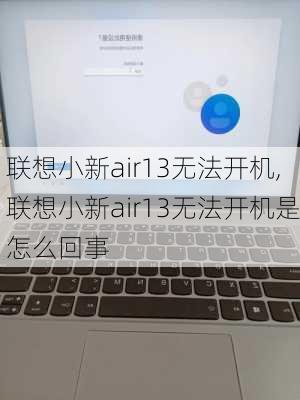 联想小新air13无法开机,联想小新air13无法开机是怎么回事