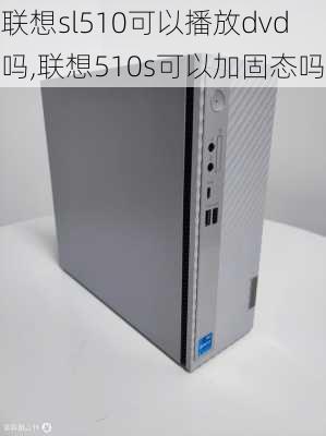 联想sl510可以播放dvd吗,联想510s可以加固态吗