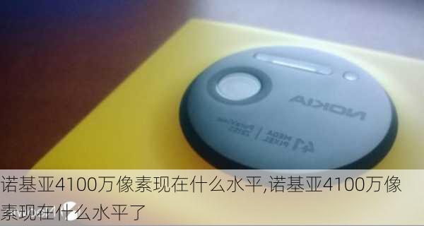 诺基亚4100万像素现在什么水平,诺基亚4100万像素现在什么水平了