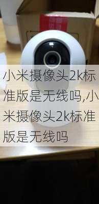 小米摄像头2k标准版是无线吗,小米摄像头2k标准版是无线吗