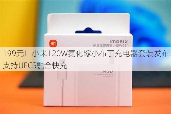 199元！小米120W氮化镓小布丁充电器套装发布：支持UFCS融合快充