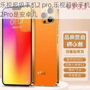 乐视超级手机2 pro,乐视超级手机2Pro是安卓几