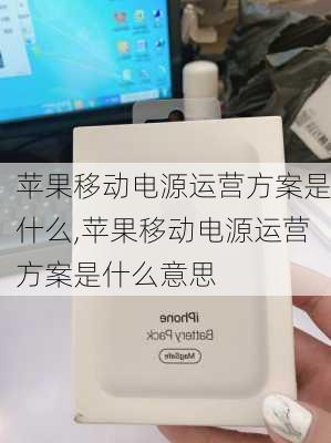 苹果移动电源运营方案是什么,苹果移动电源运营方案是什么意思