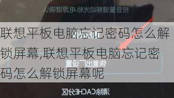 联想平板电脑忘记密码怎么解锁屏幕,联想平板电脑忘记密码怎么解锁屏幕呢