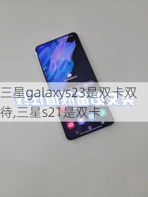 三星galaxys23是双卡双待,三星s21是双卡