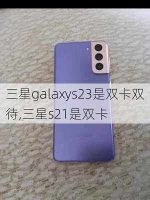 三星galaxys23是双卡双待,三星s21是双卡