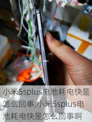 小米5splus电池耗电快是怎么回事,小米5splus电池耗电快是怎么回事啊