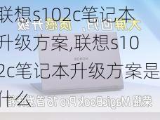 联想s102c笔记本升级方案,联想s102c笔记本升级方案是什么