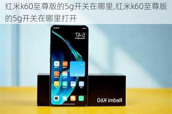 红米k60至尊版的5g开关在哪里,红米k60至尊版的5g开关在哪里打开