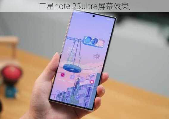 三星note 23ultra屏幕效果,