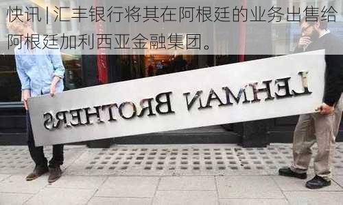 快讯 | 汇丰银行将其在阿根廷的业务出售给阿根廷加利西亚金融集团。