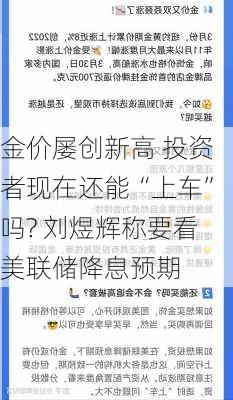 金价屡创新高 投资者现在还能“上车”吗? 刘煜辉称要看美联储降息预期