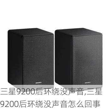 三星9200后环绕没声音,三星9200后环绕没声音怎么回事