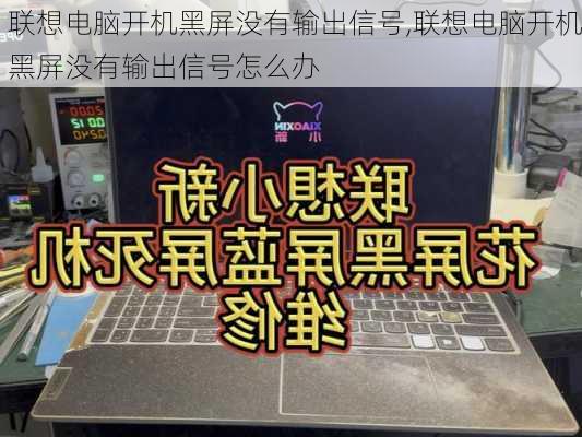 联想电脑开机黑屏没有输出信号,联想电脑开机黑屏没有输出信号怎么办