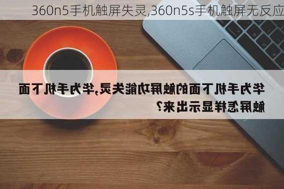 360n5手机触屏失灵,360n5s手机触屏无反应