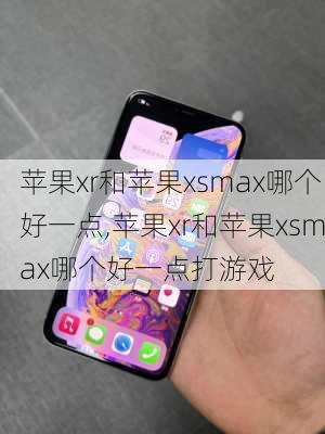 苹果xr和苹果xsmax哪个好一点,苹果xr和苹果xsmax哪个好一点打游戏