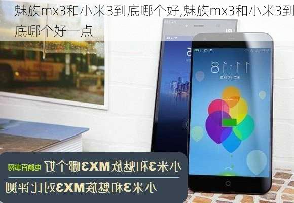 魅族mx3和小米3到底哪个好,魅族mx3和小米3到底哪个好一点