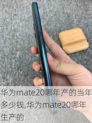 华为mate20哪年产的当年多少钱,华为mate20哪年生产的