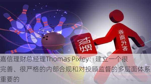 嘉信理财总经理Thomas Pixley：建立一个很完善、很严格的内部合规和对投顾监督的多层面体系是相当重要的