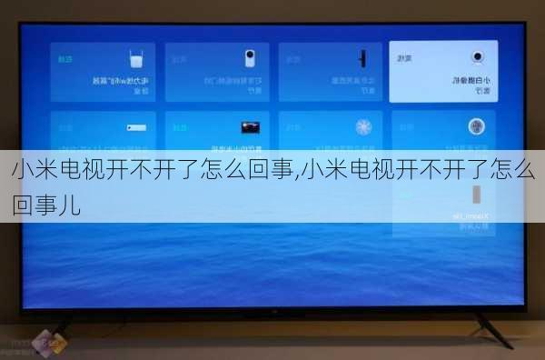 小米电视开不开了怎么回事,小米电视开不开了怎么回事儿