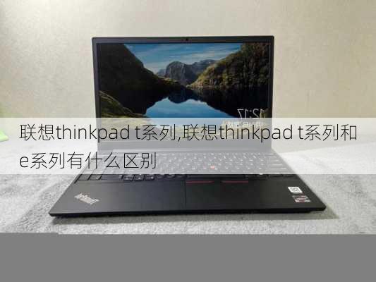 联想thinkpad t系列,联想thinkpad t系列和e系列有什么区别