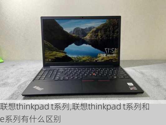 联想thinkpad t系列,联想thinkpad t系列和e系列有什么区别