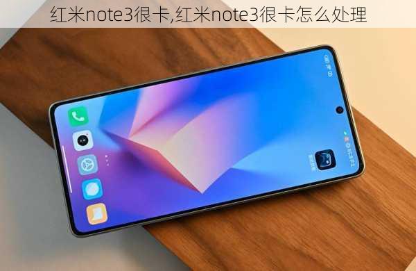 红米note3很卡,红米note3很卡怎么处理