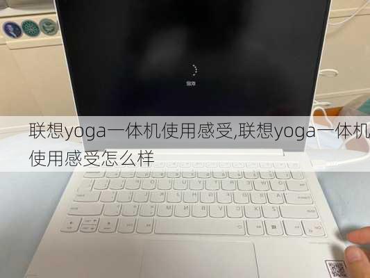 联想yoga一体机使用感受,联想yoga一体机使用感受怎么样