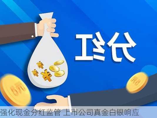 强化现金分红监管 上市公司真金白银响应