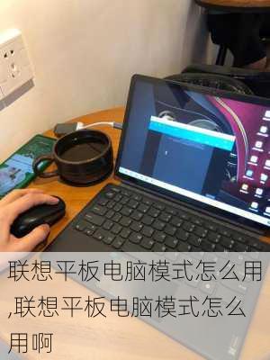 联想平板电脑模式怎么用,联想平板电脑模式怎么用啊