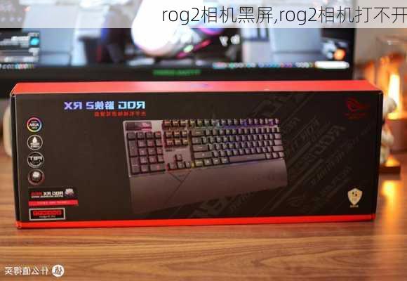 rog2相机黑屏,rog2相机打不开