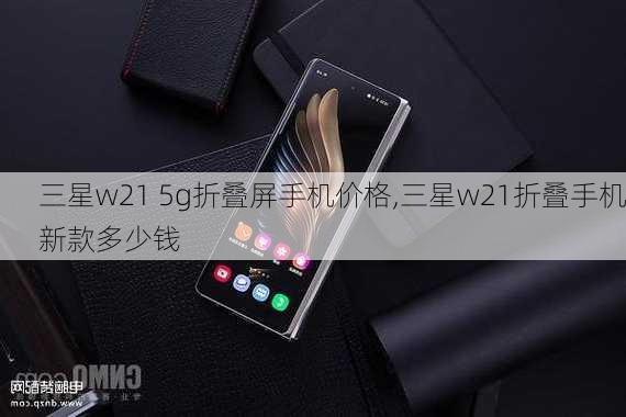 三星w21 5g折叠屏手机价格,三星w21折叠手机新款多少钱