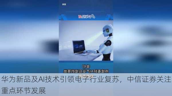 华为新品及AI技术引领电子行业复苏，中信证券关注重点环节发展