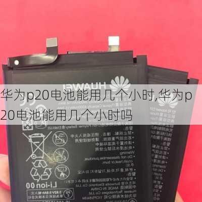 华为p20电池能用几个小时,华为p20电池能用几个小时吗