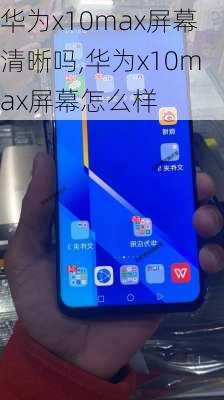 华为x10max屏幕清晰吗,华为x10max屏幕怎么样