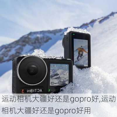 运动相机大疆好还是gopro好,运动相机大疆好还是gopro好用