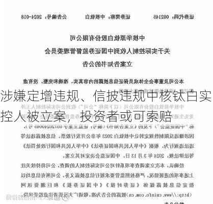 涉嫌定增违规、信披违规中核钛白实控人被立案，投资者或可索赔