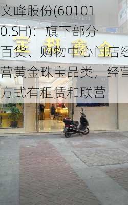 文峰股份(601010.SH)：旗下部分百货、购物中心门店经营黄金珠宝品类，经营方式有租赁和联营