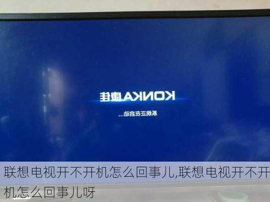 联想电视开不开机怎么回事儿,联想电视开不开机怎么回事儿呀