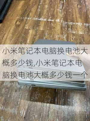 小米笔记本电脑换电池大概多少钱,小米笔记本电脑换电池大概多少钱一个