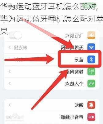 华为运动蓝牙耳机怎么配对,华为运动蓝牙耳机怎么配对苹果